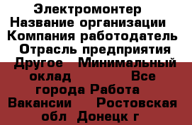 Электромонтер › Название организации ­ Компания-работодатель › Отрасль предприятия ­ Другое › Минимальный оклад ­ 28 000 - Все города Работа » Вакансии   . Ростовская обл.,Донецк г.